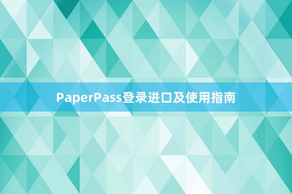 PaperPass登录进口及使用指南