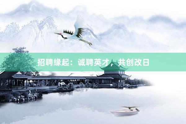 招聘缘起：诚聘英才，共创改日