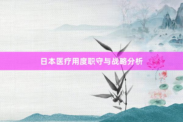 日本医疗用度职守与战略分析